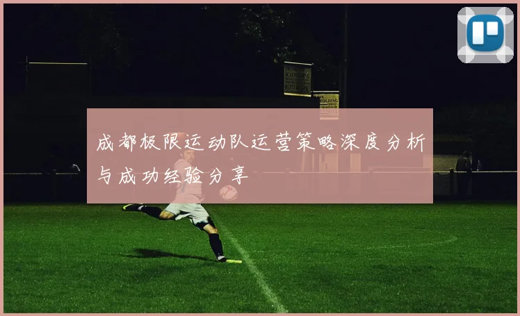 成都极限运动队运营策略深度分析与成功经验分享